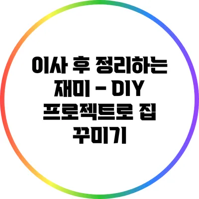 이사 후 정리하는 재미 – DIY 프로젝트로 집 꾸미기