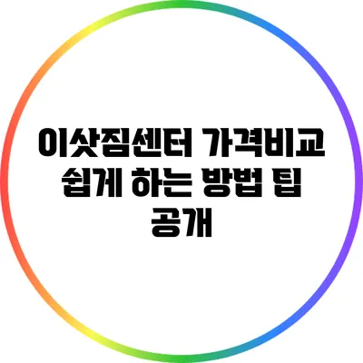 이삿짐센터 가격비교 쉽게 하는 방법: 팁 공개