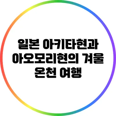 일본 아키타현과 아오모리현의 겨울 온천 여행