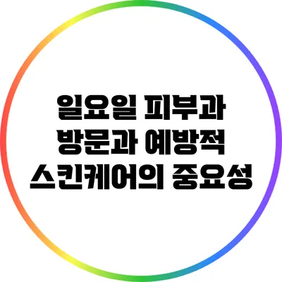 일요일 피부과 방문과 예방적 스킨케어의 중요성