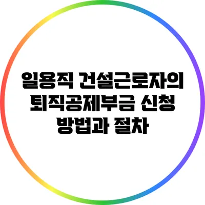일용직 건설근로자의 퇴직공제부금 신청 방법과 절차