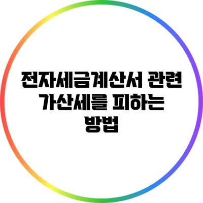 전자세금계산서 관련 가산세를 피하는 방법