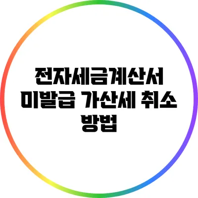 전자세금계산서 미발급 가산세 취소 방법