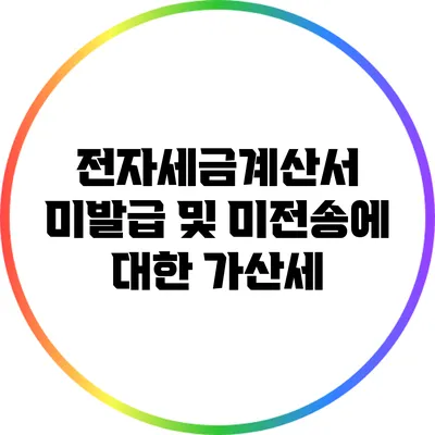 전자세금계산서 미발급 및 미전송에 대한 가산세