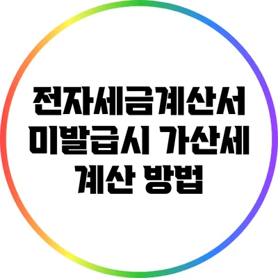 전자세금계산서 미발급시 가산세 계산 방법
