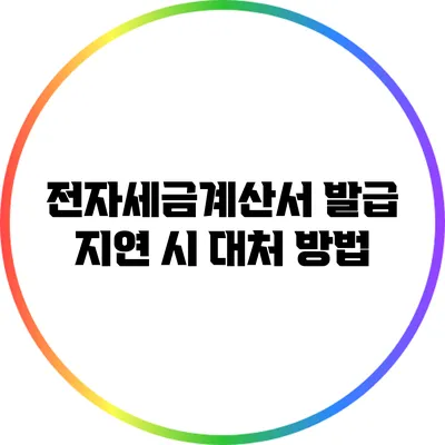 전자세금계산서 발급 지연 시 대처 방법