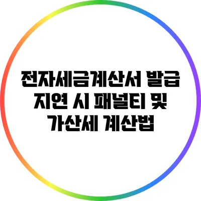 전자세금계산서 발급 지연 시 패널티 및 가산세 계산법
