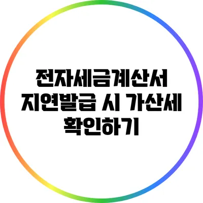 전자세금계산서 지연발급 시 가산세 확인하기
