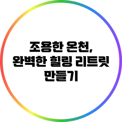 조용한 온천, 완벽한 힐링 리트릿 만들기