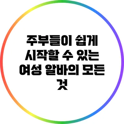 주부들이 쉽게 시작할 수 있는 여성 알바의 모든 것