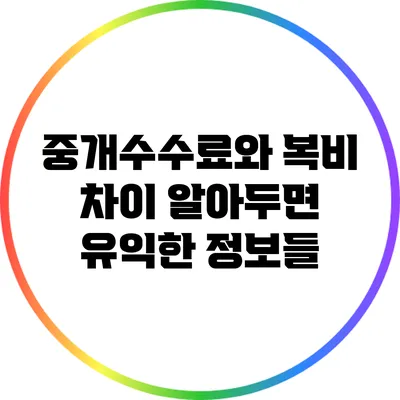 중개수수료와 복비 차이: 알아두면 유익한 정보들