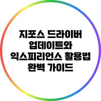 지포스 드라이버 업데이트와 익스피리언스 활용법 완벽 가이드