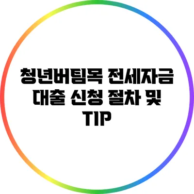 청년버팀목 전세자금 대출 신청 절차 및 TIP