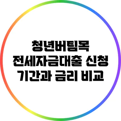 청년버팀목 전세자금대출 신청 기간과 금리 비교