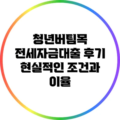 청년버팀목 전세자금대출 후기: 현실적인 조건과 이율