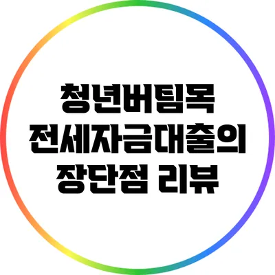 청년버팀목 전세자금대출의 장단점 리뷰