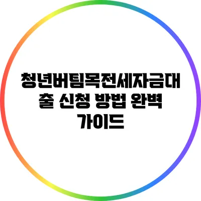 청년버팀목전세자금대출 신청 방법 완벽 가이드