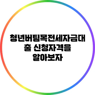 청년버팀목전세자금대출 신청자격을 알아보자