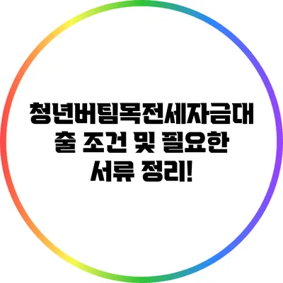 청년버팀목전세자금대출 조건 및 필요한 서류 정리!