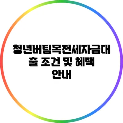 청년버팀목전세자금대출 조건 및 혜택 안내
