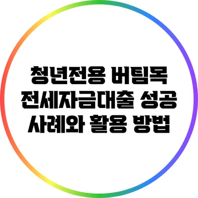청년전용 버팀목 전세자금대출 성공 사례와 활용 방법