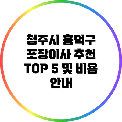 청주시 흥덕구 포장이사 추천 TOP 5 및 비용 안내