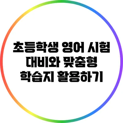 초등학생 영어 시험 대비와 맞춤형 학습지 활용하기