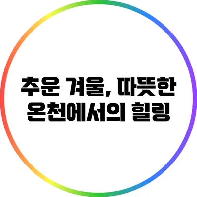 추운 겨울, 따뜻한 온천에서의 힐링