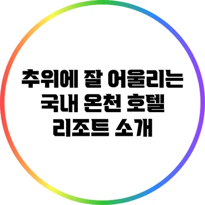 추위에 잘 어울리는 국내 온천 호텔 리조트 소개