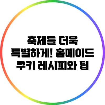 축제를 더욱 특별하게! 홈메이드 쿠키 레시피와 팁