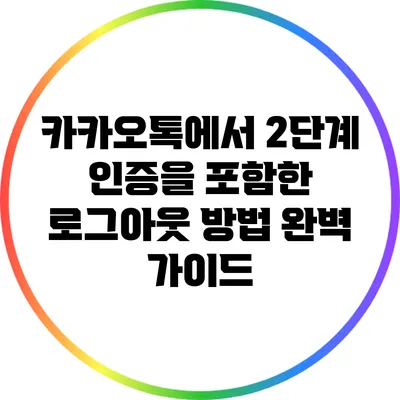 카카오톡에서 2단계 인증을 포함한 로그아웃 방법 완벽 가이드