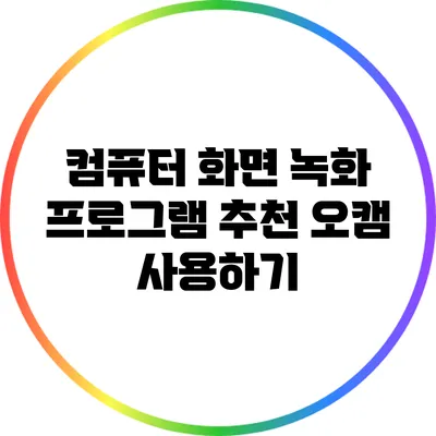 컴퓨터 화면 녹화 프로그램 추천: 오캠 사용하기