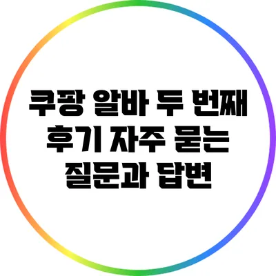 쿠팡 알바 두 번째 후기: 자주 묻는 질문과 답변