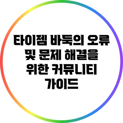 타이젬 바둑의 오류 및 문제 해결을 위한 커뮤니티 가이드
