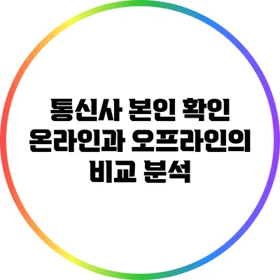 통신사 본인 확인: 온라인과 오프라인의 비교 분석