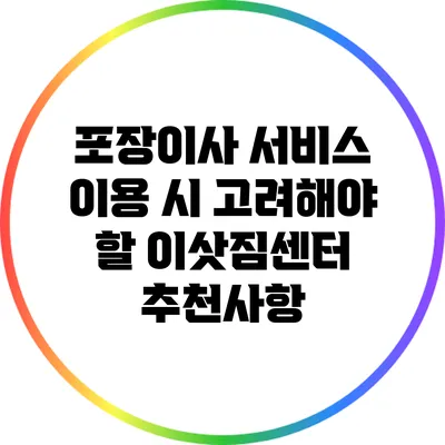 포장이사 서비스 이용 시 고려해야 할 이삿짐센터 추천사항
