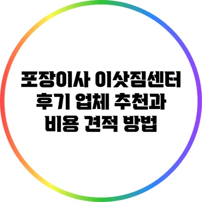 포장이사 이삿짐센터 후기: 업체 추천과 비용 견적 방법