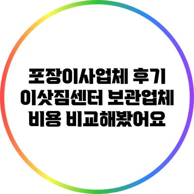 포장이사업체 후기: 이삿짐센터 보관업체 비용 비교해봤어요