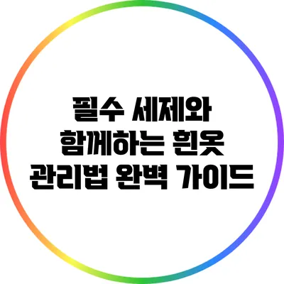 필수 세제와 함께하는 흰옷 관리법 완벽 가이드