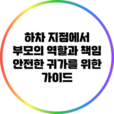 하차 지점에서 부모의 역할과 책임: 안전한 귀가를 위한 가이드