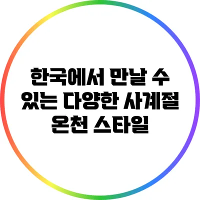 한국에서 만날 수 있는 다양한 사계절 온천 스타일