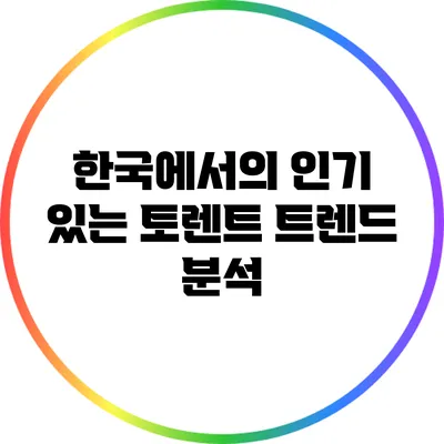 한국에서의 인기 있는 토렌트 트렌드 분석
