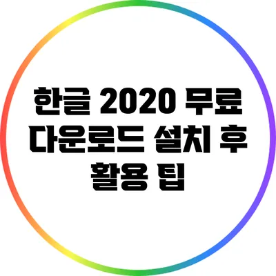 한글 2020 무료 다운로드: 설치 후 활용 팁