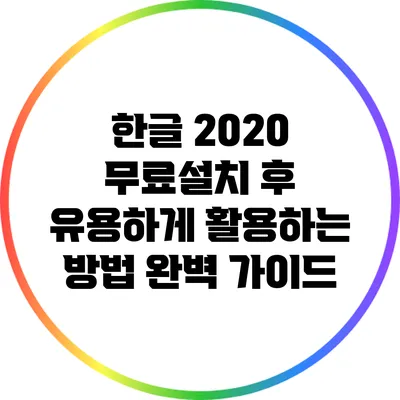 한글 2020 무료설치 후 유용하게 활용하는 방법 완벽 가이드