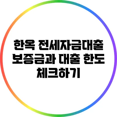 한옥 전세자금대출: 보증금과 대출 한도 체크하기