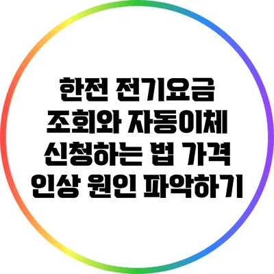 한전 전기요금 조회와 자동이체 신청하는 법: 가격 인상 원인 파악하기