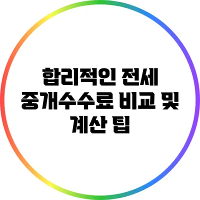 합리적인 전세 중개수수료 비교 및 계산 팁
