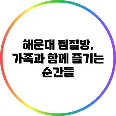 해운대 찜질방, 가족과 함께 즐기는 순간들