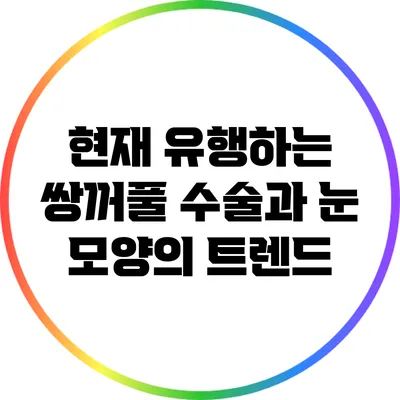 현재 유행하는 쌍꺼풀 수술과 눈 모양의 트렌드