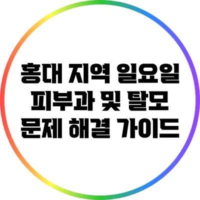 홍대 지역 일요일 피부과 및 탈모 문제 해결 가이드